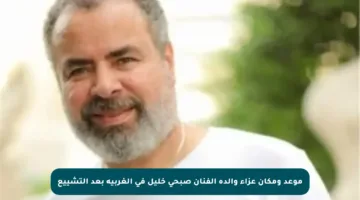 موعد ومكان عزاء والدة الفنان صبحي خليل في الغربية بعد التشييع